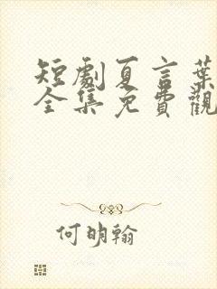 短剧夏言叶天后全集免费观看