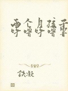 两个月孩子嗓子呼噜呼噜响怎么回事