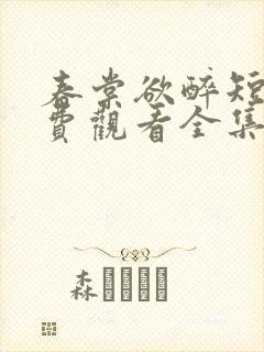 春棠欲醉短剧免费观看全集大结局