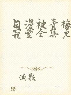 日漫被青梅竹马宠爱全集免费观看