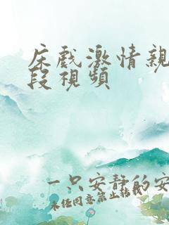 床戏激情亲吻片段视频 床戏激情亲吻片段视频