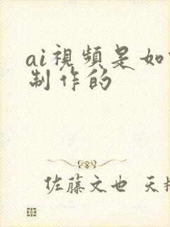 ai视频是如何制作的