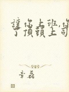 让你上班,你娶了顶头上司全集介绍