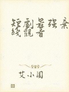 短剧最强弃少在线观看