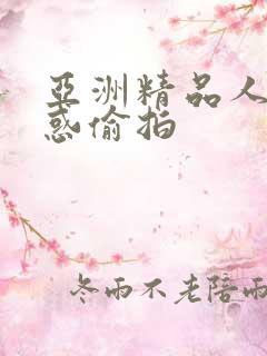 亚洲精品人妻诱惑偷拍 亚洲精品人妻诱惑偷拍