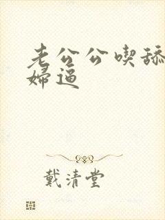 老公公吃舔儿媳妇逼