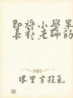 即将小学毕业家长对老师的感谢语