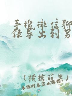 手机微信聊天记录导出到另外手机上