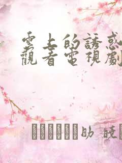 云上的诱惑免费观看电视剧