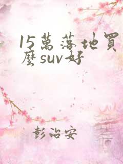 15万落地买什么suv好