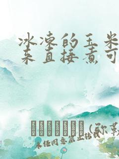 冰冻的玉米拿出来直接煮可以吗