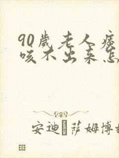 90岁老人痰多咳不出来怎么办