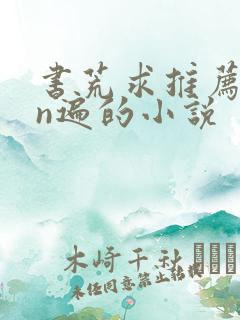 书荒求推荐看过n遍的小说
