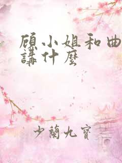 顾小姐和曲小姐讲什么