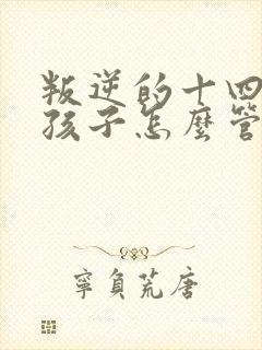 叛逆的十四岁男孩子怎么管教