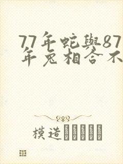 77年蛇与87年兔相合不