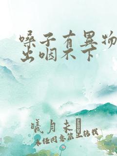 嗓子有异物咳不出咽不下