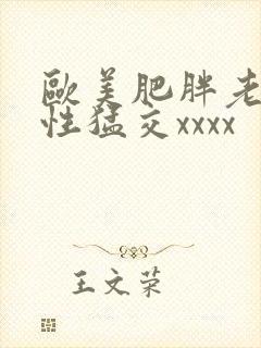 欧美肥胖老熟妇性猛交xxxx