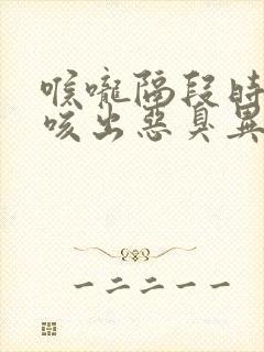 喉咙隔段时间就咳出恶臭异物