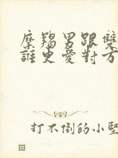 摩羯男跟双子女谁更爱对方