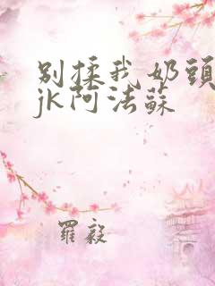 别揉我奶头啊嗯jk阿法苏