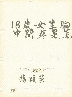 18岁女生胸口中间疼是怎么回事
