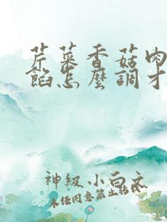 芹菜香菇肉饺子馅怎么调才好吃 芹菜香菇肉饺子馅怎么调才好吃