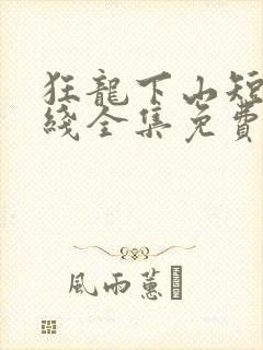 狂龙下山短剧在线全集免费