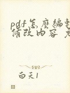 pdf怎么编辑修改内容 免费 pdf怎么编辑修改内容 免费