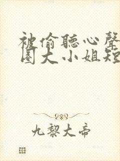 被偷听心声后京圈大小姐短剧