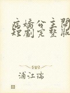 病娇公主闹翻天短剧完整版