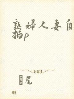 熟妇人妻自拍偷拍p