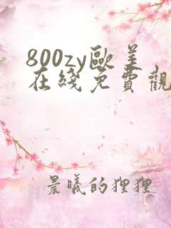 800zy欧美在线免费观看视频