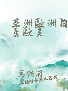 亚洲欧洲日韩国产欧美