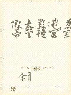 假太监:我为女帝管后宫完整阅读 假太监:我为女帝管后宫完整阅读