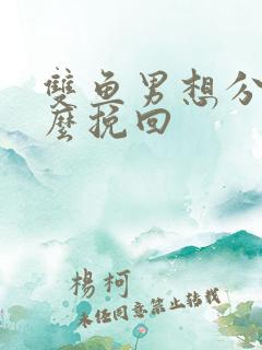 双鱼男想分手怎么挽回
