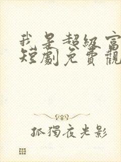 我是超级富二代短剧免费观看