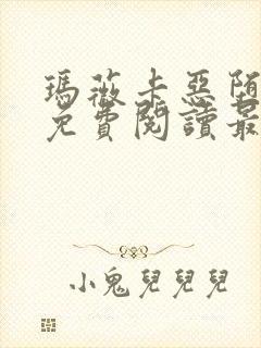 玛薇卡恶堕全文免费阅读最新章节列 玛薇卡恶堕全文免费阅读最新章节列