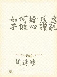 如何给焦虑的孩子做心理疏导