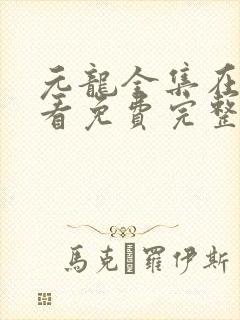 元龙全集在线观看免费完整版免费
