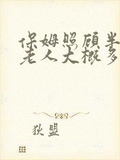 保姆照顾半自理老人大概多少钱