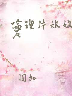 伦理片姐姐的朋友