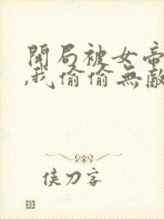 开局被女帝下狱,我偷偷无敌免费阅读