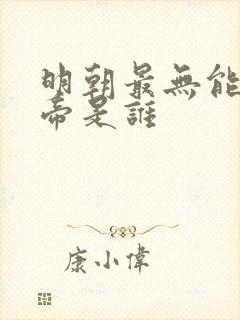 明朝最无能的皇帝是谁