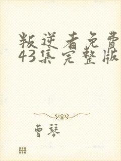 叛逆者免费观看43集完整版