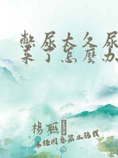 憋尿太久尿不出来了怎么办