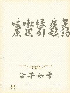 咳嗽绿痰是什么原因引起的