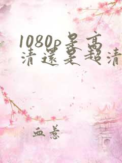 1080p是高清还是超清画质 1080p是高清还是超清画质