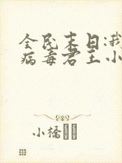 全民末日:我,病毒君王小说未删减版