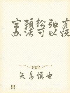 宫颈松弛有什么办法可以恢复